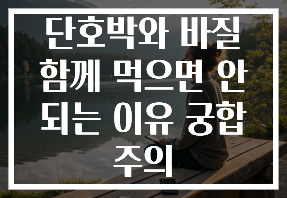 단호박와 바질 함께 먹으면 안 되는 이유 궁합 주의