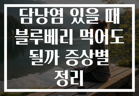 담낭염 있을 때 블루베리 먹어도 될까 증상별 정리