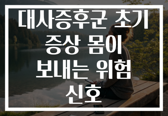 대사증후군 초기 증상 몸이 보내는 위험 신호