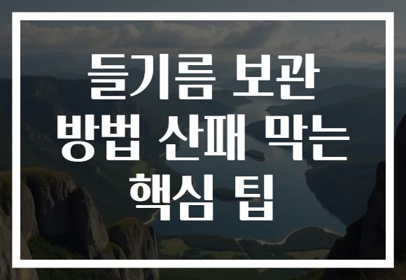 들기름 보관 방법 산패 막는 핵심 팁