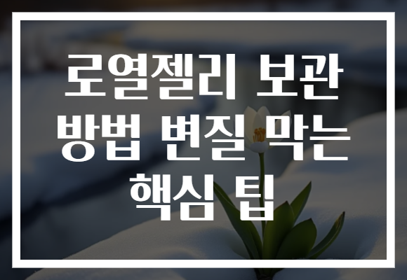 로열젤리 보관 방법 변질 막는 핵심 팁
