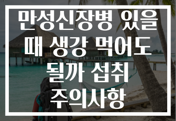 만성신장병 있을 때 생강 먹어도 될까 섭취 주의사항