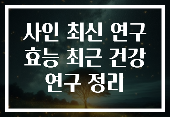 사인 최신 연구 효능 최근 건강 연구 정리