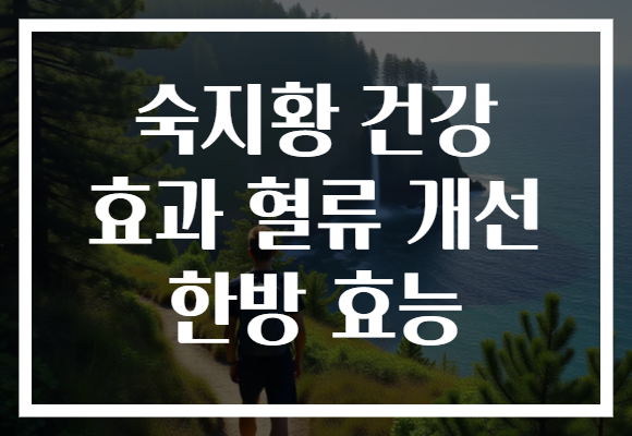 숙지황 건강 효과 혈류 개선 한방 효능
