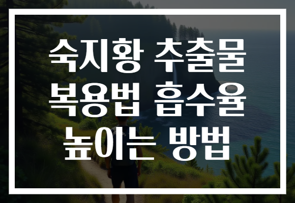숙지황 추출물 복용법 흡수율 높이는 방법 숙지황 추출물 복용법 흡수율 높이는 방법