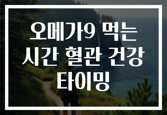 오메가9 먹는 시간 혈관 건강 타이밍
