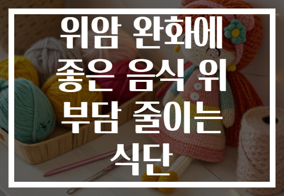 위암 완화에 좋은 음식 위 부담 줄이는 식단