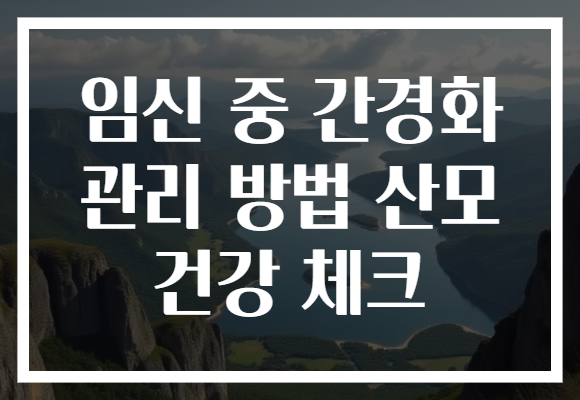 임신 중 간경화 관리 방법 산모 건강 체크