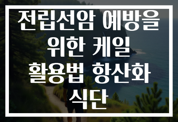 전립선암 예방을 위한 케일 활용법 항산화 식단