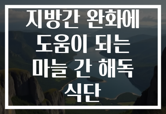 지방간 완화에 도움이 되는 마늘 간 해독 식단
