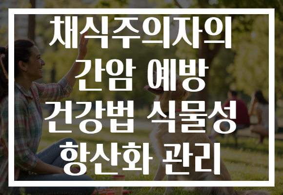 채식주의자의 간암 예방 건강법 식물성 항산화 관리 채식주의자의 간암 예방 건강법 식물성 항산화 관리