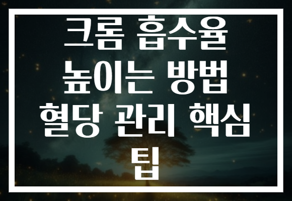 크롬 흡수율 높이는 방법 혈당 관리 핵심 팁