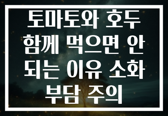 토마토와 호두 함께 먹으면 안 되는 이유 소화 부담 주의 토마토와 호두 함께 먹으면 안 되는 이유 소화 부담 주의
