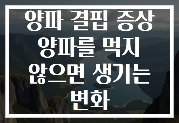 양파 결핍 증상 양파를 먹지 않으면 생기는 변화
