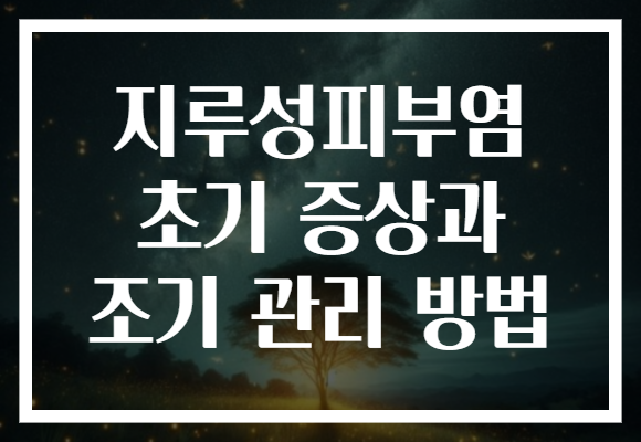 지루성피부염 초기 증상과 조기 관리 방법