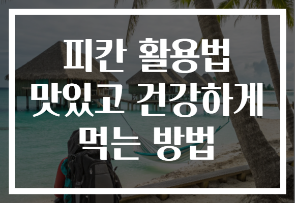 피칸 활용법 맛있고 건강하게 먹는 방법